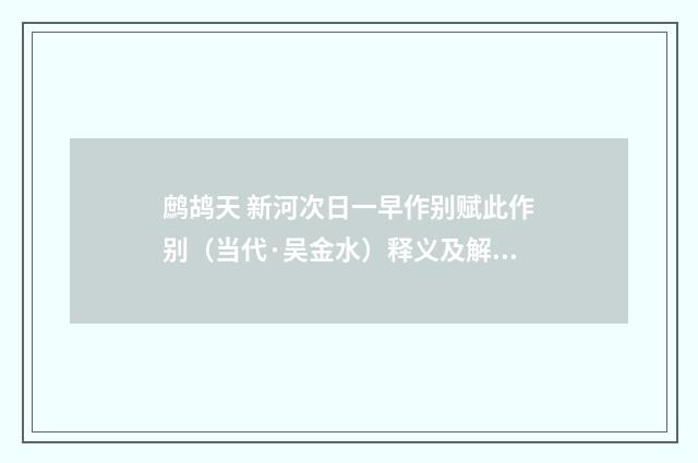 鹧鸪天 新河次日一早作别赋此作别（当代·吴金水）释义及解释