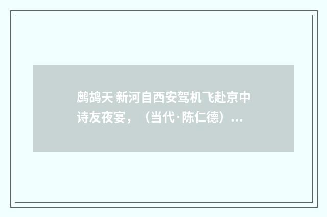 鹧鸪天 新河自西安驾机飞赴京中诗友夜宴，（当代·陈仁德）释义及解释