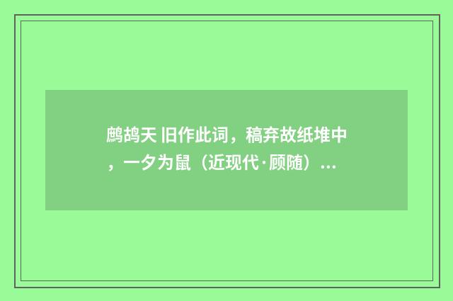 鹧鸪天 旧作此词，稿弃故纸堆中，一夕为鼠（近现代·顾随）释义及解释