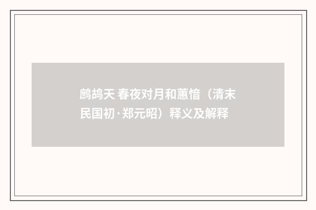 鹧鸪天 春夜对月和蕙愔（清末民国初·郑元昭）释义及解释