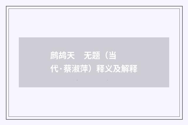 鹧鸪天 无题（当代·蔡淑萍）释义及解释