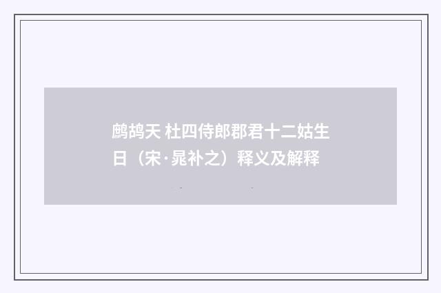 鹧鸪天 杜四侍郎郡君十二姑生日（宋·晁补之）释义及解释