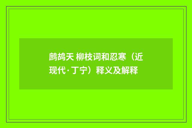 鹧鸪天 柳枝词和忍寒（近现代·丁宁）释义及解释