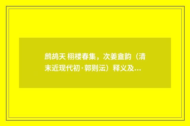 鹧鸪天 栩楼春集，次姜盦韵（清末近现代初·郭则沄）释义及解释