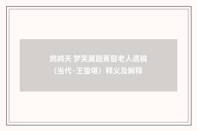 鹧鸪天 梦芙属题蕉窗老人遗稿（当代·王蛰堪）释义及解释