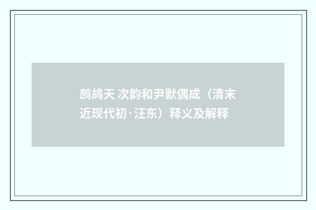 鹧鸪天 次韵和尹默偶成（清末近现代初·汪东）释义及解释