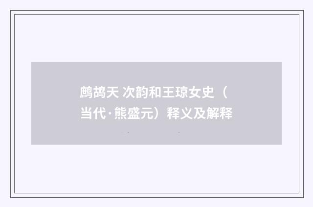 鹧鸪天 次韵和王琼女史（当代·熊盛元）释义及解释