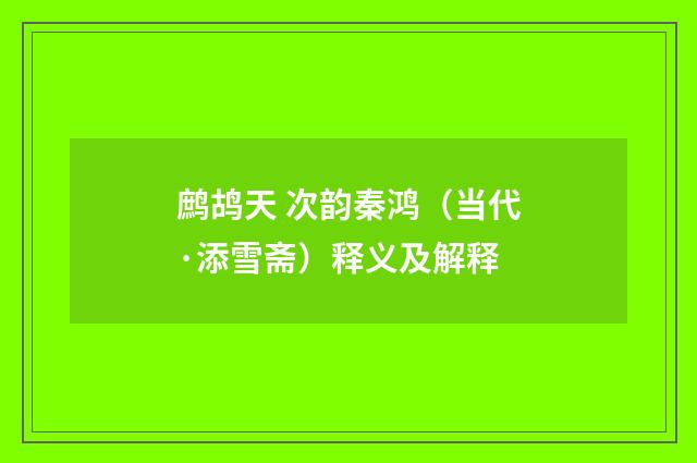 鹧鸪天 次韵秦鸿（当代·添雪斋）释义及解释