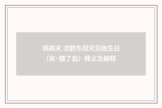 鹧鸪天 次韵东叔兄见贻生日（宋·魏了翁）释义及解释
