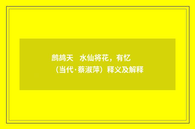 鹧鸪天 水仙将花，有忆（当代·蔡淑萍）释义及解释