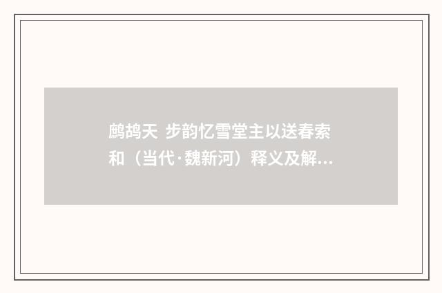 鹧鸪天 步韵忆雪堂主以送春索和（当代·魏新河）释义及解释