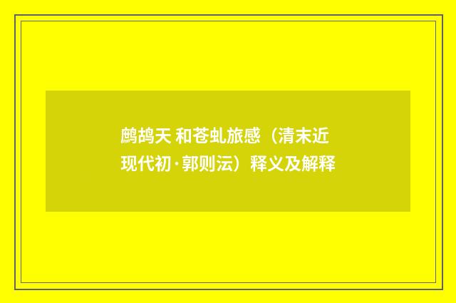鹧鸪天 和苍虬旅感（清末近现代初·郭则沄）释义及解释