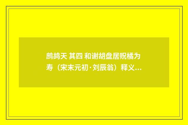 鹧鸪天 其四 和谢胡盘居贶橘为寿（宋末元初·刘辰翁）释义及解释