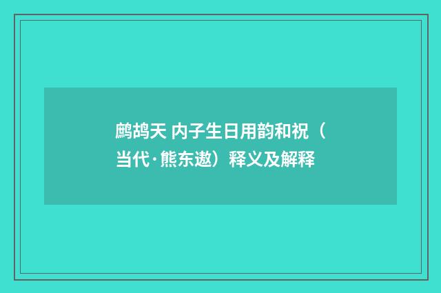 鹧鸪天 内子生日用韵和祝（当代·熊东遨）释义及解释