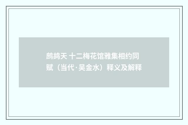 鹧鸪天 十二梅花馆雅集相约同赋（当代·吴金水）释义及解释