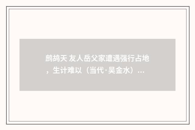鹧鸪天 友人岳父家遭遇强行占地，生计难以（当代·吴金水）释义及解释