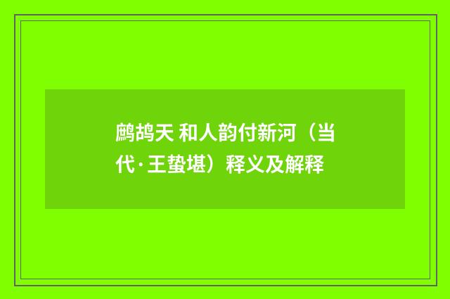 鹧鸪天 和人韵付新河（当代·王蛰堪）释义及解释