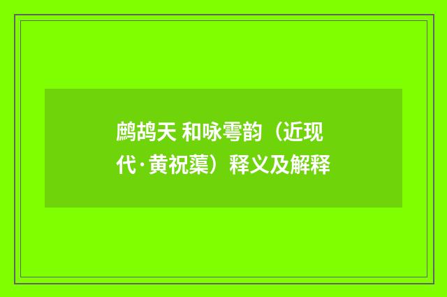 鹧鸪天 和咏雩韵（近现代·黄祝蕖）释义及解释