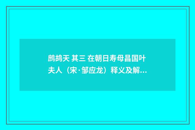 鹧鸪天 其三 在朝日寿母昌国叶夫人（宋·邹应龙）释义及解释