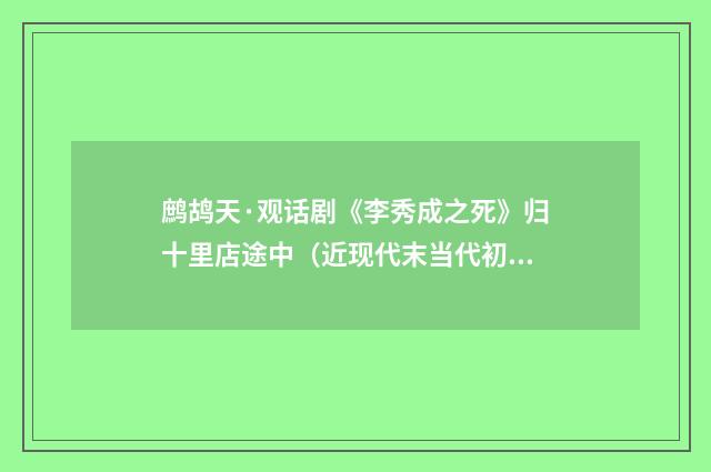 鹧鸪天·观话剧《李秀成之死》归十里店途中（近现代末当代初·顾学颉）释义及解释