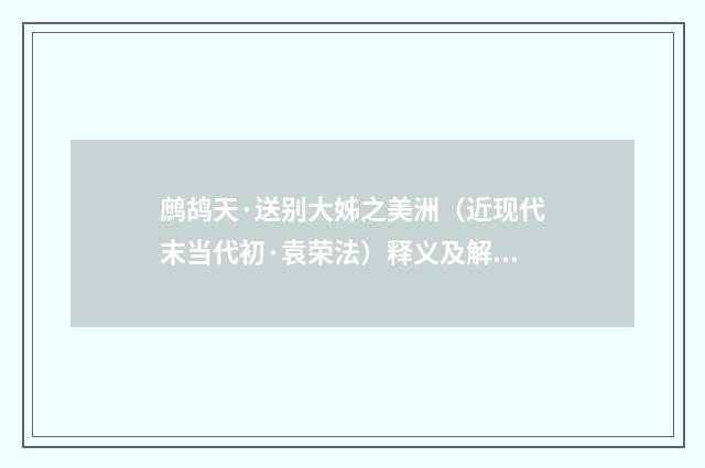鹧鸪天·送别大姊之美洲（近现代末当代初·袁荣法）释义及解释