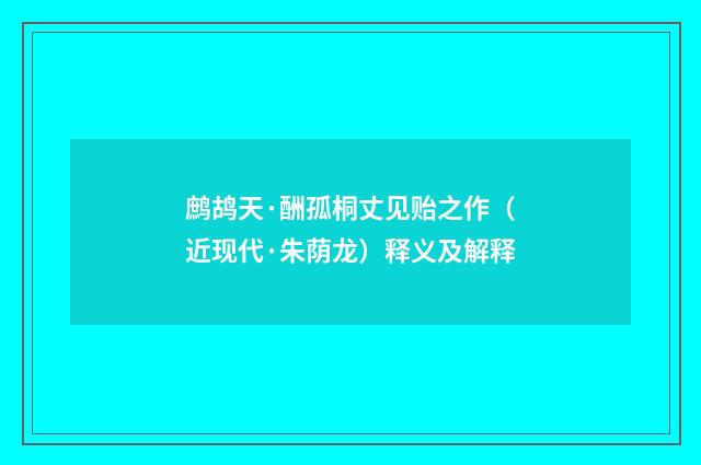 鹧鸪天·酬孤桐丈见贻之作（近现代·朱荫龙）释义及解释