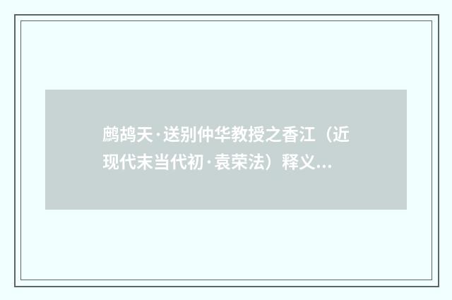 鹧鸪天·送别仲华教授之香江（近现代末当代初·袁荣法）释义及解释
