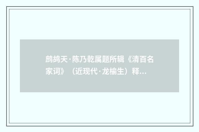 鹧鸪天·陈乃乾属题所辑《清百名家词》（近现代·龙榆生）释义及解释