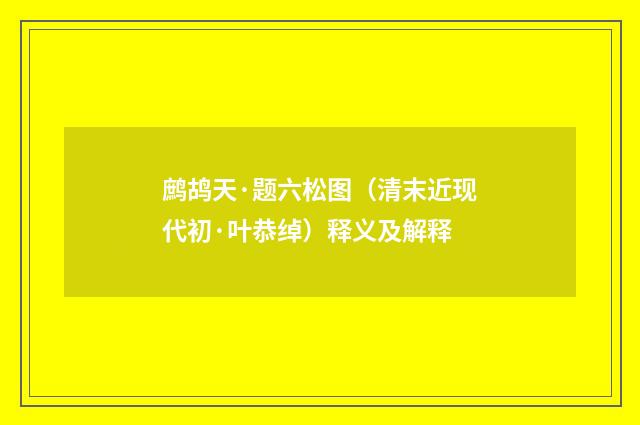 鹧鸪天·题六松图（清末近现代初·叶恭绰）释义及解释