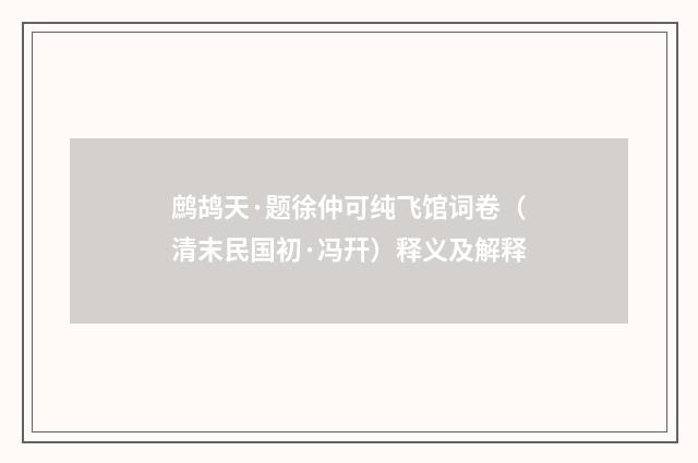 鹧鸪天·题徐仲可纯飞馆词卷（清末民国初·冯幵）释义及解释