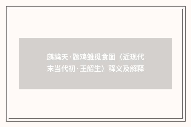 鹧鸪天·题鸡雏觅食图（近现代末当代初·王韶生）释义及解释