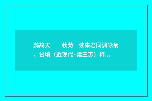鹧鸪天　　秋菊　读朱君同调咏菊，试填（近现代·梁三苏）释义及解释