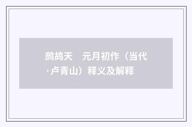 鹧鸪天　元月初作（当代·卢青山）释义及解释