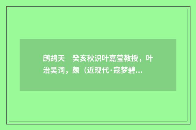 鹧鸪天　癸亥秋识叶嘉莹教授，叶治吴词，颇（近现代·寇梦碧）释义及解释