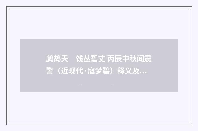 鹧鸪天　饯丛碧丈 丙辰中秋闻震警（近现代·寇梦碧）释义及解释