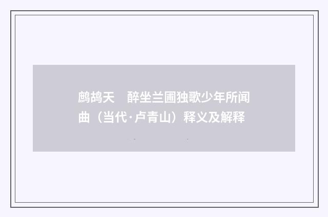 鹧鸪天　醉坐兰圃独歌少年所闻曲（当代·卢青山）释义及解释
