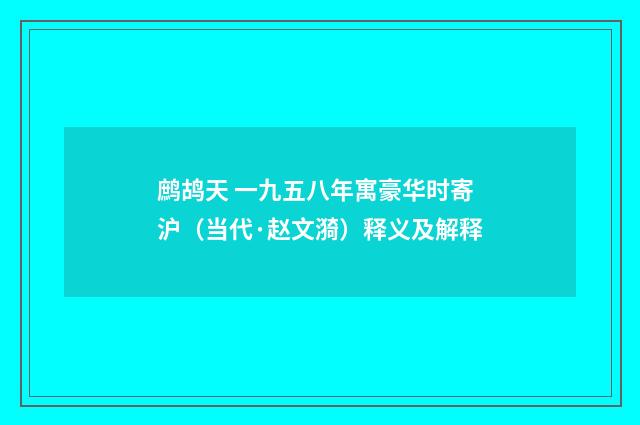 鹧鸪天 一九五八年寓豪华时寄沪（当代·赵文漪）释义及解释