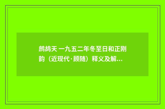 鹧鸪天 一九五二年冬至日和正刚韵（近现代·顾随）释义及解释