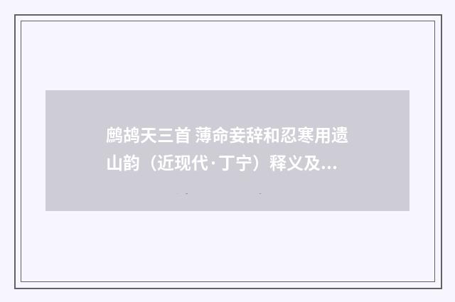 鹧鸪天三首 薄命妾辞和忍寒用遗山韵（近现代·丁宁）释义及解释