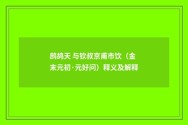 鹧鸪天 与钦叔京甫市饮（金末元初·元好问）释义及解释