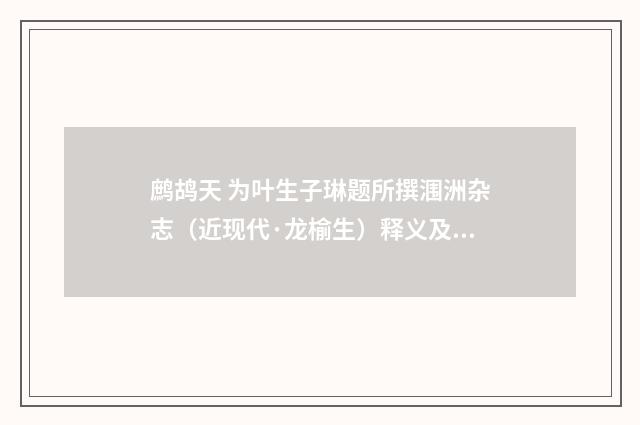 鹧鸪天 为叶生子琳题所撰涠洲杂志（近现代·龙榆生）释义及解释
