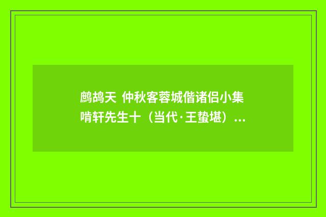 鹧鸪天 仲秋客蓉城偕诸侣小集啃轩先生十（当代·王蛰堪）释义及解释