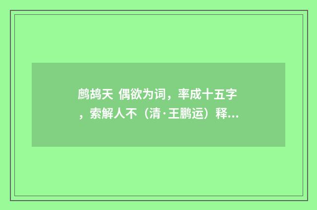 鹧鸪天 偶欲为词，率成十五字，索解人不（清·王鹏运）释义及解释