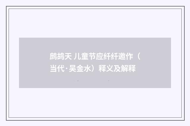 鹧鸪天 儿童节应纤纤邀作（当代·吴金水）释义及解释