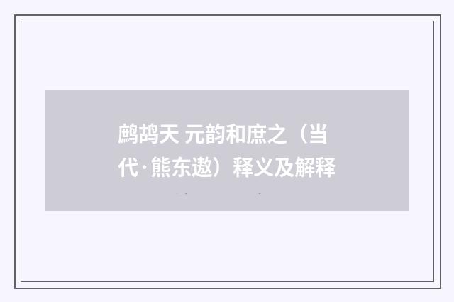 鹧鸪天 元韵和庶之（当代·熊东遨）释义及解释