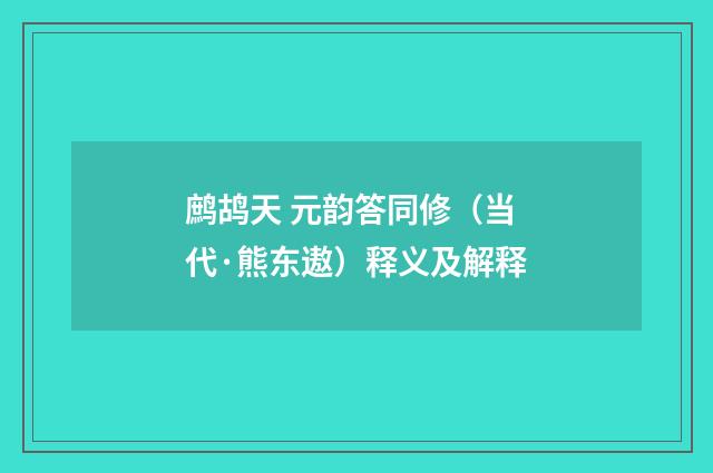 鹧鸪天 元韵答同修（当代·熊东遨）释义及解释