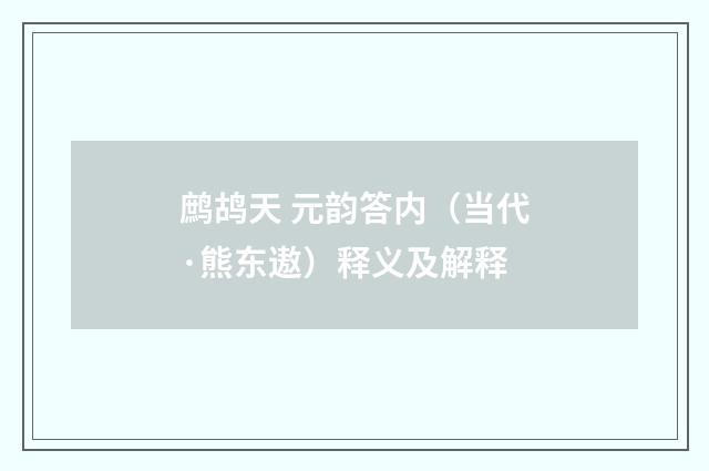 鹧鸪天 元韵答内（当代·熊东遨）释义及解释