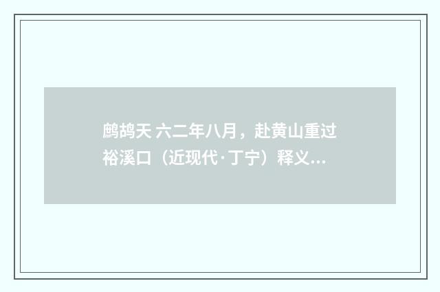 鹧鸪天 六二年八月，赴黄山重过裕溪口（近现代·丁宁）释义及解释
