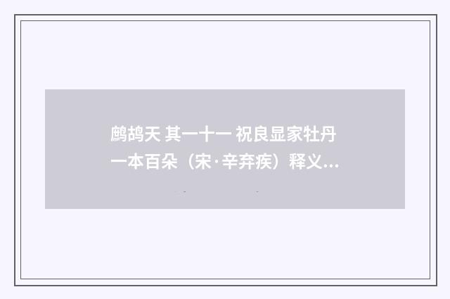 鹧鸪天 其一十一 祝良显家牡丹一本百朵（宋·辛弃疾）释义及解释
