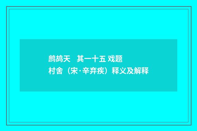 鹧鸪天 其一十五 戏题村舍（宋·辛弃疾）释义及解释